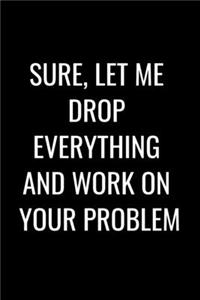 Sure, Let Me Drop Everything and Work On Your Problem