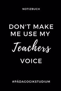 Notizbuch Don't Make Me Use My Teachers Voice #pädagogikstudium: A5 TAGEBUCH Geschenkbuch zum Lehramt Studium - Notizbuch für Pädagogik Studenten - witziger Spruch zum Abitur - Studienbeginn - Erstes Semester