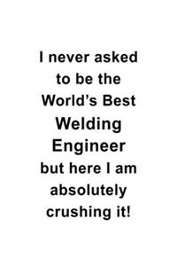I Never Asked To Be The World's Best Welding Engineer But Here I Am Absolutely Crushing It