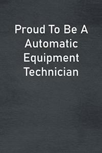 Proud To Be A Automatic Equipment Technician
