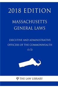 Massachusetts General Laws - Executive and Administrative Officers of the Commonwealth (1/2) (2018 Edition)