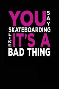 You Say Skateboarding Like It's A Bad Thing