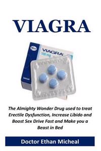 Viagra: The Almighty Wonder Drug Used to Treat Erectile Dysfunction, Increase Libido and Boost Sex Drive Fast and Make You a Beast in Bed