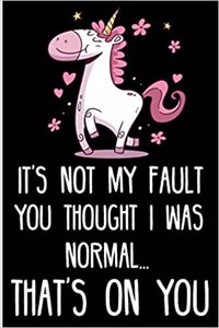 It's Not My Fault You Thought I Was Normal...That's on You