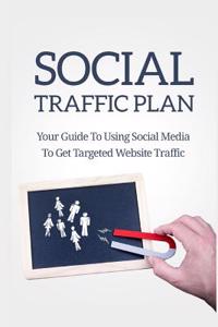 Social Traffic Plan: Your Guide to Using Social Media to Get Targeted Website Traffic