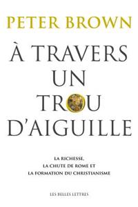 Travers Un Trou d'Aiguille: La Richesse, La Chute de Rome Et La Formation Du Christianisme