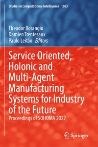 Service Oriented, Holonic and Multi-Agent Manufacturing Systems for Industry of the Future