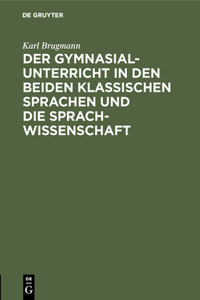 Der Gymnasialunterricht in Den Beiden Klassischen Sprachen Und Die Sprachwissenschaft