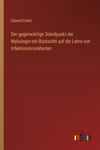 Der gegenwärtige Standpunkt der Mykologie mit Rücksicht auf die Lehre von Infektionskrankheiten