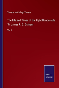 Life and Times of the Right Honourable Sir James R. G. Graham