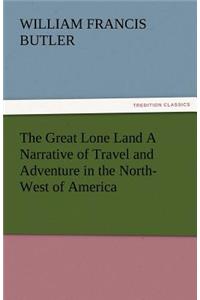 Great Lone Land a Narrative of Travel and Adventure in the North-West of America