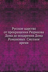 Russkoe tsarstvo ot prekrascheniya Ryurikova Doma do votsareniya Doma Romanovyh Smutnoe vremya