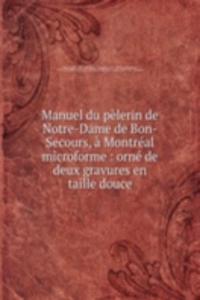 Manuel du pelerin de Notre-Dame de Bon-Secours, a Montreal microforme