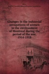 Changes in the industrial occupations of women in the environment of Montreal during the period of the war, 1914-1918