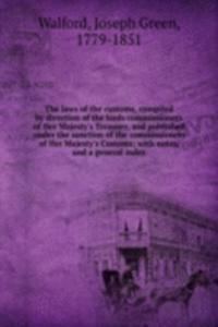 laws of the customs, compiled by direction of the lords commissioners of Her Majesty's Treasury, and published under the sanction of the commissioners of Her Majesty's Customs; with notes, and a general index