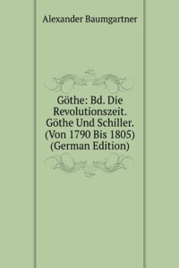 Gothe: Bd. Die Revolutionszeit. Gothe Und Schiller. (Von 1790 Bis 1805) (German Edition)