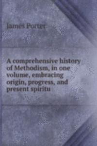 comprehensive history of Methodism, in one volume, embracing origin, progress, and present spiritu