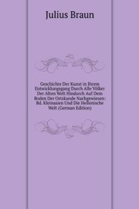 Geschichte Der Kunst in Ihrem Entwicklungsgang Durch Alle Volker Der Alten Welt Hindurch Auf Dem Boden Der Ortskunde Nachgewiesen: Bd. Kleinasien Und Die Hellenische Welt (German Edition)