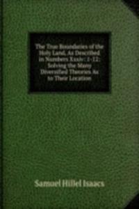 True Boundaries of the Holy Land, As Described in Numbers Xxxiv: 1-12: Solving the Many Diversified Theories As to Their Location