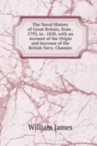 Naval History of Great Britain, from . 1793, to . 1820, with an Account of the Origin and Increase of the British Navy. Chamier