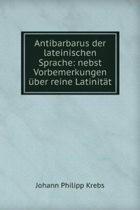 Antibarbarus der lateinischen Sprache. Nebst Vorbemerkungen uber reine Latinitat (German Edition)