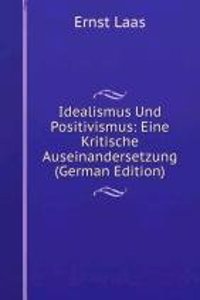 Idealismus Und Positivismus: Eine Kritische Auseinandersetzung (German Edition)