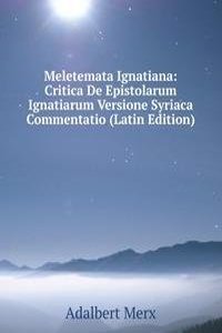 Meletemata Ignatiana: Critica De Epistolarum Ignatiarum Versione Syriaca Commentatio (Latin Edition)