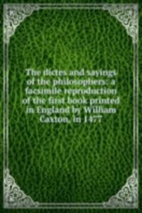 dictes and sayings of the philosophers: a facsimile reproduction of the first book printed in England by William Caxton, in 1477