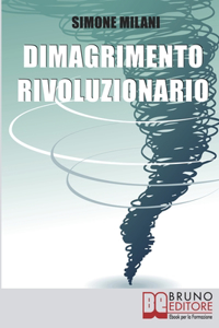 Dimagrimento Rivoluzionario: Come Dimagrire in Maniera Sana e Naturale Abbandonando le Diete Drastiche e Utilizzando il Potere della Mente