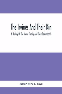 Irvines And Their Kin. A History Of The Irvine Family And Their Descendants