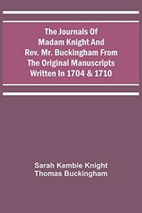Journals Of Madam Knight And Rev. Mr. Buckingham From The Original Manuscripts Written In 1704 & 1710
