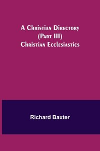 Christian Directory (Part III) Christian Ecclesiastics