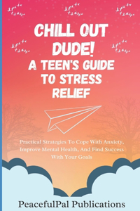 Chill Out Dude! A Teen's Guide To Stress Relief