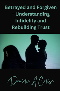 Betrayed and Forgiven - Understanding Infidelity and Rebuilding Trust