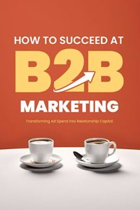 How to Succeed at B2B Marketing