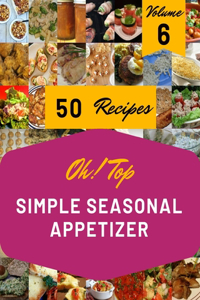 Oh! Top 50 Simple Seasonal Appetizer Recipes Volume 6