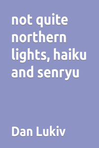 not quite northern lights, haiku and senryu