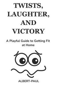 Twists, Laughter, and Victory A Playful Guide to Getting Fit at Home