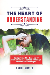 heart of understanding: Navigating the depths of human relationships through empathy and insight