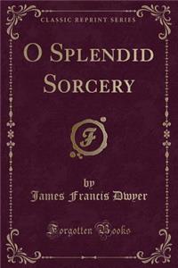O Splendid Sorcery (Classic Reprint)