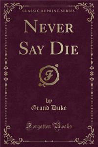 Never Say Die (Classic Reprint)