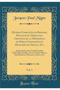 Oeuvres ComplÃ©tes de Bergier, Docteur En ThÃ©ologie, Chanoine de la MÃ©tropole de Paris, Confesseur de Mesdames de France, Etc, Vol. 1: AugmentÃ©es d'Un Grand Nombre d'Ouvrages InÃ©dits, Savoir TraitÃ©s Divers, Dissertations, Discours, Lettres, Et