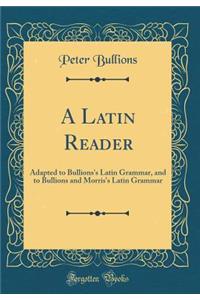 A Latin Reader: Adapted to Bullions's Latin Grammar, and to Bullions and Morris's Latin Grammar (Classic Reprint)