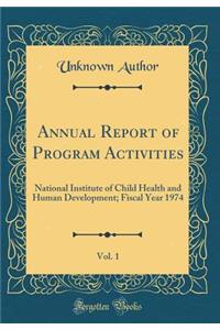 Annual Report of Program Activities, Vol. 1: National Institute of Child Health and Human Development; Fiscal Year 1974 (Classic Reprint)