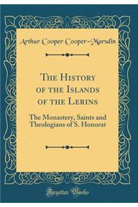 The History of the Islands of the Lerins: The Monastery, Saints and Theologians of S. Honorat (Classic Reprint)