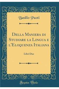 Della Maniera Di Studiare La Lingua E L'Eloquenza Italiana: Libri Due (Classic Reprint)