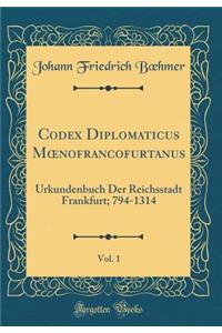 Codex Diplomaticus Moenofrancofurtanus, Vol. 1: Urkundenbuch Der Reichsstadt Frankfurt; 794-1314 (Classic Reprint)