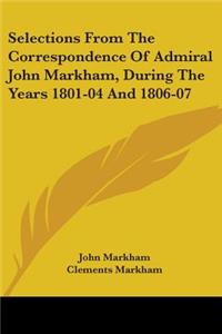 Selections From The Correspondence Of Admiral John Markham, During The Years 1801-04 And 1806-07