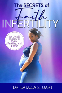 Secrets of Faith INfertility: An Untold Journey of Faith, Fertility, and Favor