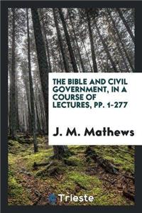 The Bible and Civil Government, in a Course of Lectures, Pp. 1-277